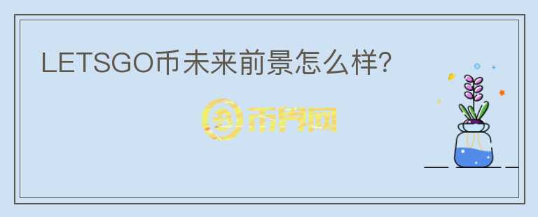 LETSGO币未来前景怎么样？