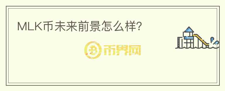 MLK币未来前景怎么样？