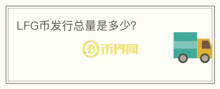 LFG币发行总量是多少？