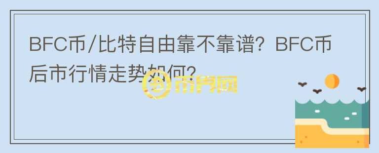 BFC币/比特自由靠不靠谱？BFC币后市行情走势如何？