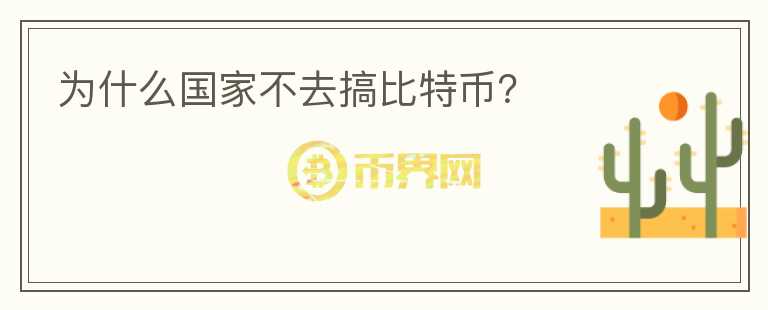 为什么国家不去搞比特币?