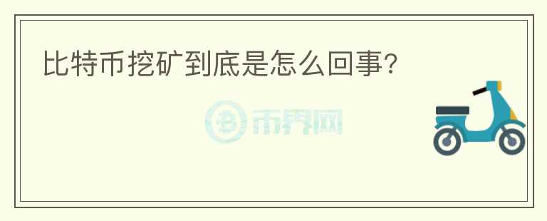 比特币挖矿到底是怎么回事?