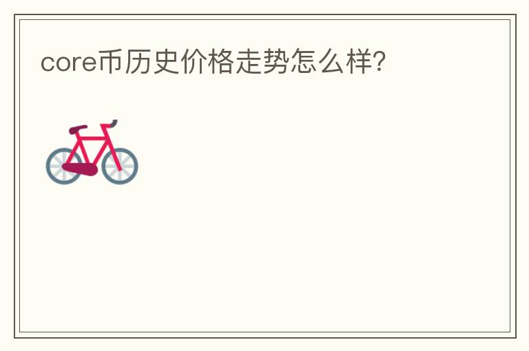 core币历史价格走势怎么样?