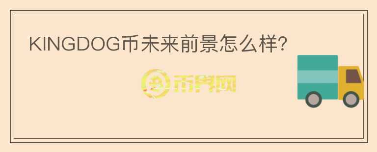 KINGDOG币未来前景怎么样？