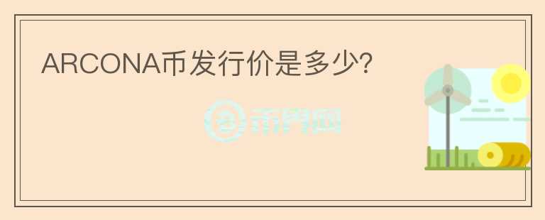 ARCONA币发行价是多少？