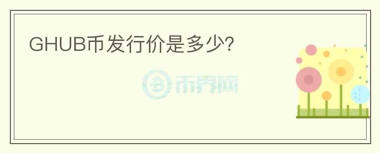 GHUB币发行价是多少？