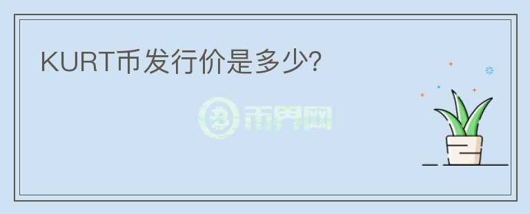 KURT币发行价是多少？