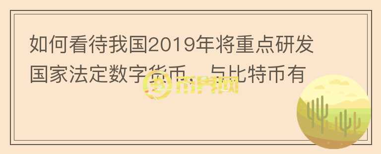 如何看待我国2019年将重点研发国家法定数字货币,与比特币有何本质区别?