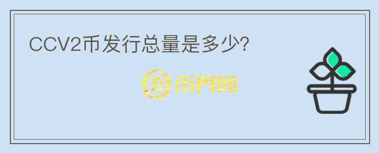 CCV2币发行总量是多少？