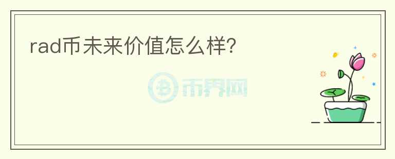 rad币未来价值怎么样?