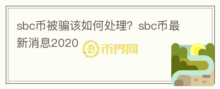 sbc币被骗该如何处理？sbc币最新消息2020