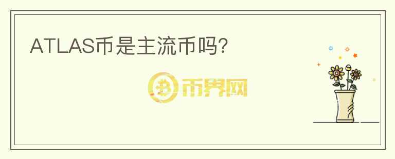 ATLAS币是主流币吗？