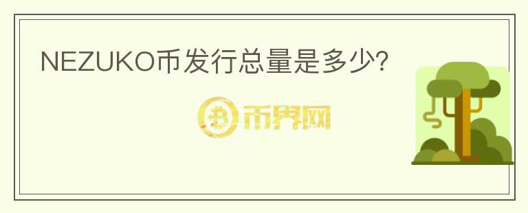 NEZUKO币发行总量是多少？