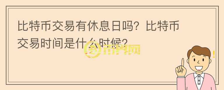 比特币交易有休息日吗？比特币交易时间是什么时候？