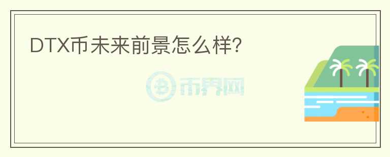 DTX币未来前景怎么样?