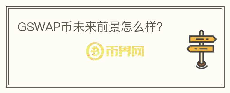 GSWAP币未来前景怎么样?