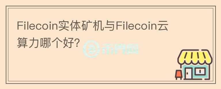 Filecoin实体矿机与Filecoin云算力哪个好？