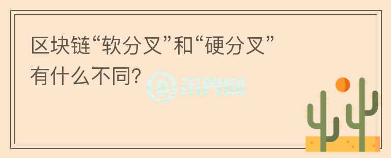 区块链“软分叉”和“硬分叉”有什么不同？