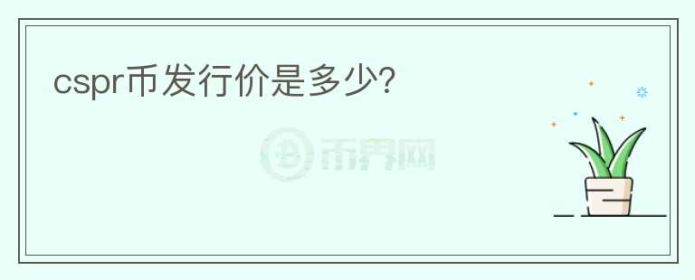 cspr币发行价是多少?