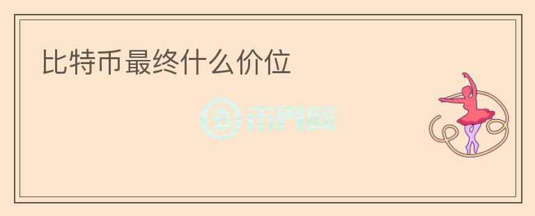 比特币最终什么价位