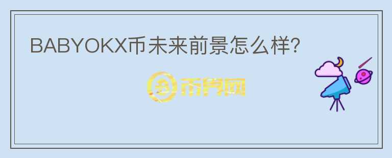 BABYOKX币未来前景怎么样？