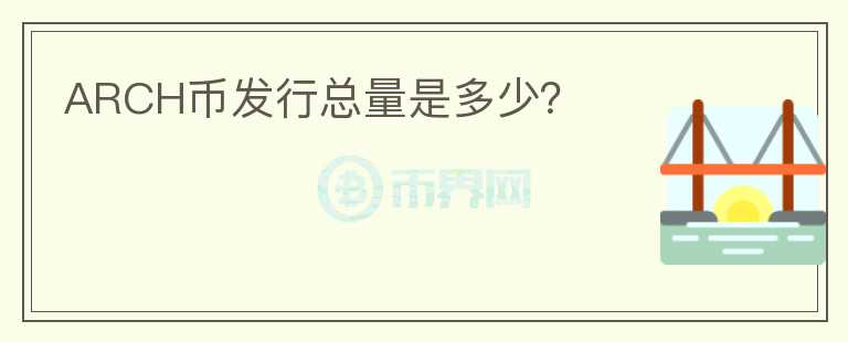 ARCH币发行总量是多少？