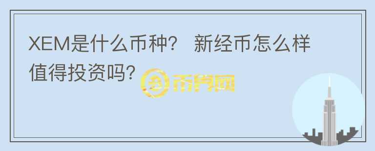 XEM是什么币种？ 新经币怎么样值得投资吗？