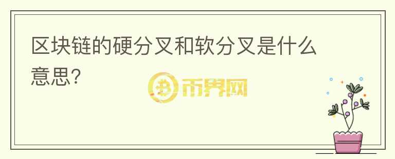 区块链的硬分叉和软分叉是什么意思?