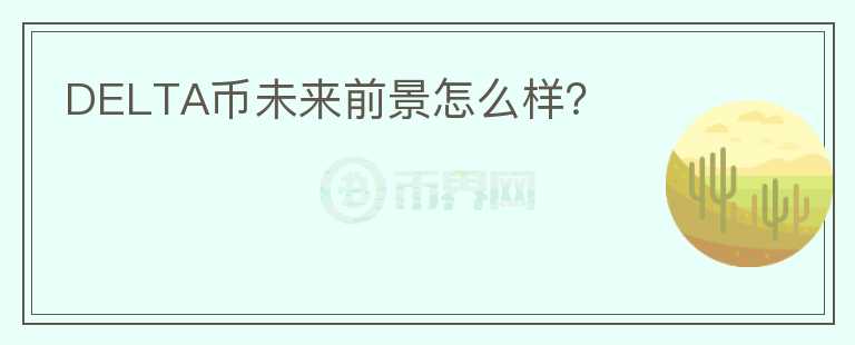 DELTA币未来前景怎么样？