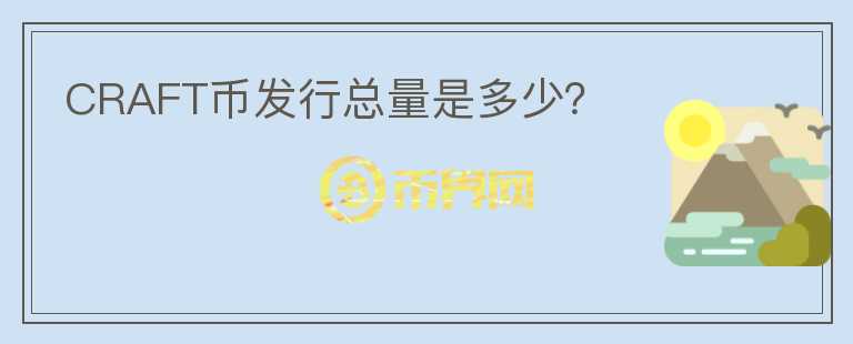 CRAFT币发行总量是多少？