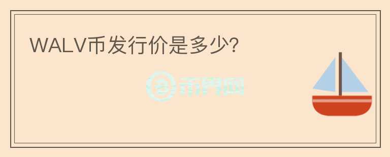 WALV币发行价是多少?