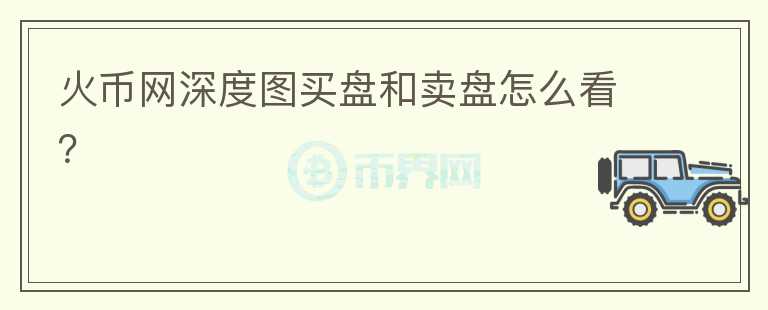 火币网深度图买盘和卖盘怎么看?