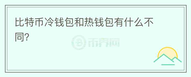 比特币冷钱包和热钱包有什么不同？