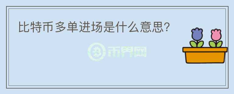 比特币多单进场是什么意思?