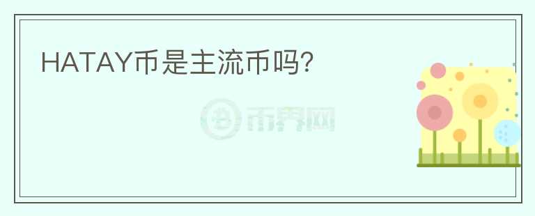 HATAY币是主流币吗？