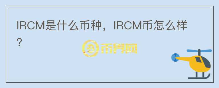 IRCM是什么币种，IRCM币怎么样？