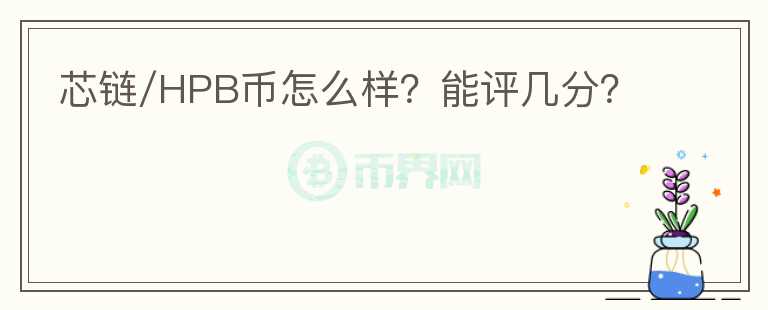 芯链/HPB币怎么样？能评几分？