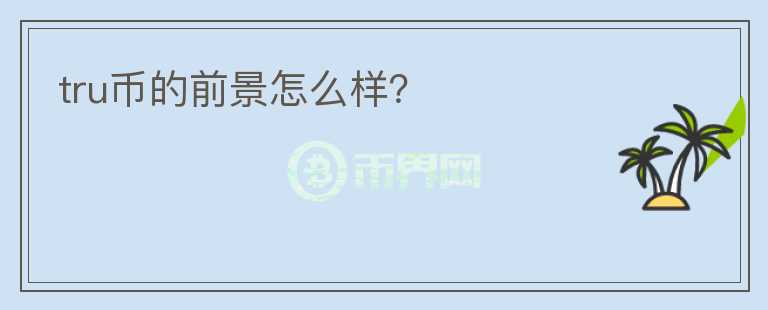 tru币的前景怎么样？