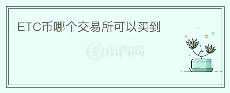 ETC币哪个交易所可以买到