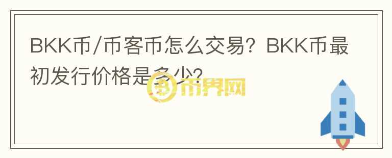 BKK币/币客币怎么交易？BKK币最初发行价格是多少？
