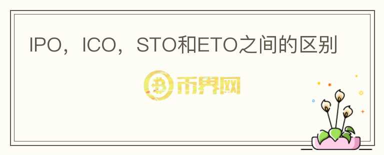 IPO，ICO，STO和ETO之间的区别