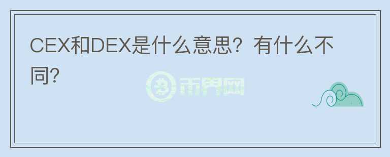 CEX和DEX是什么意思？有什么不同？