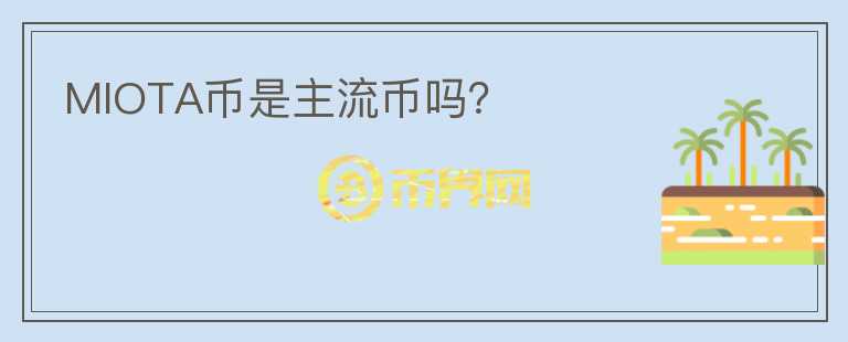 MIOTA币是主流币吗？