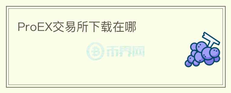 ProEX交易所下载在哪