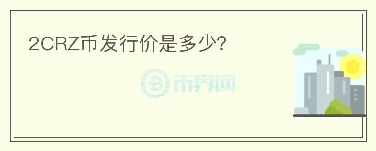 2CRZ币发行价是多少？