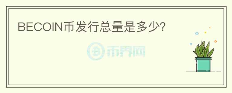 BECOIN币发行总量是多少?