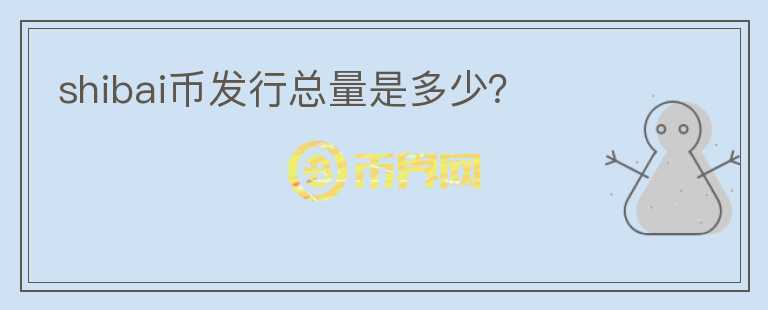 shibai币发行总量是多少？