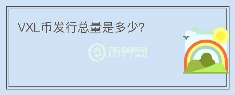 VXL币发行总量是多少？