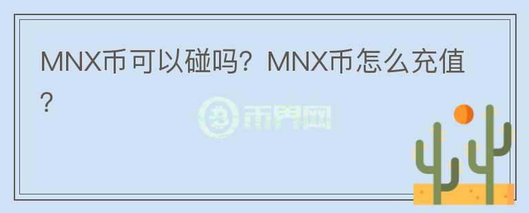 MNX币可以碰吗？MNX币怎么充值？