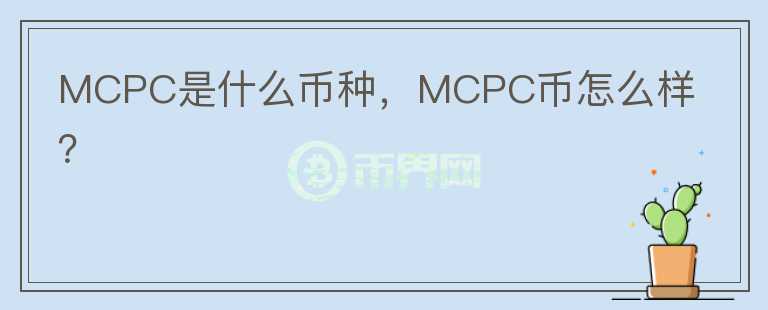 MCPC是什么币种，MCPC币怎么样？